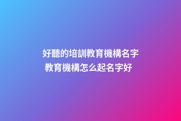 好聽的培訓教育機構名字 教育機構怎么起名字好-第1張-公司起名-玄機派